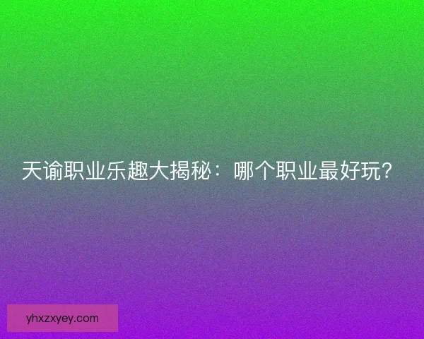 天谕职业乐趣大揭秘：哪个职业最好玩？