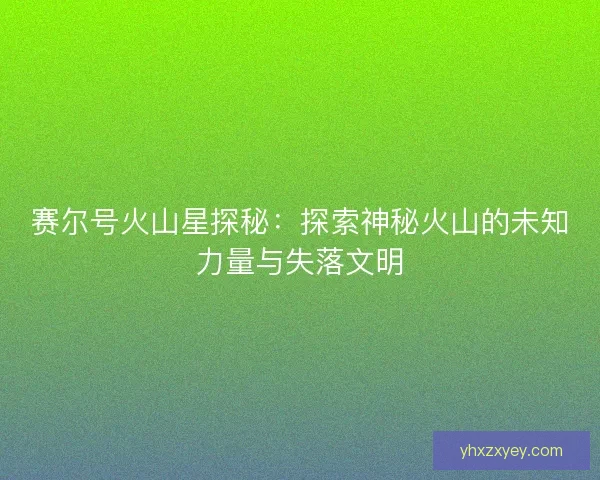 赛尔号火山星探秘：探索神秘火山的未知力量与失落文明