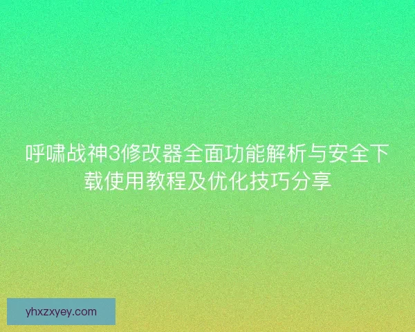 呼啸战神3修改器全面功能解析与安全下载使用教程及优化技巧分享