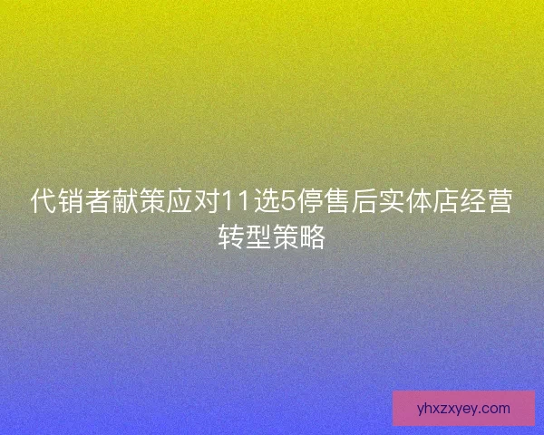 代销者献策应对11选5停售后实体店经营转型策略