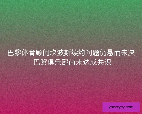 巴黎体育顾问坎波斯续约问题仍悬而未决 巴黎俱乐部尚未达成共识