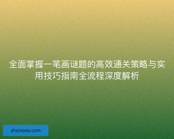 全面掌握一笔画谜题的高效通关策略与实用技巧指南全流程深度解析