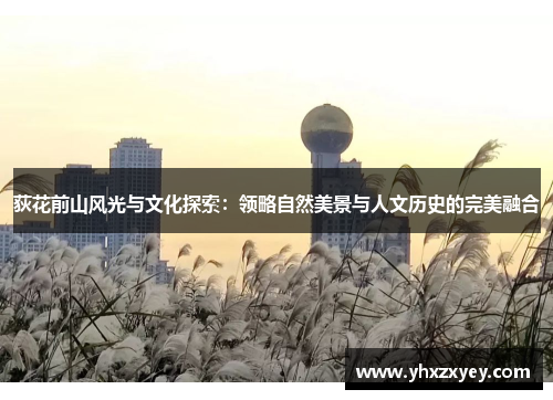 荻花前山风光与文化探索：领略自然美景与人文历史的完美融合