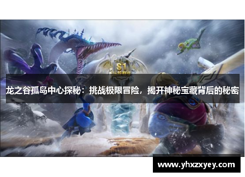 龙之谷孤岛中心探秘：挑战极限冒险，揭开神秘宝藏背后的秘密
