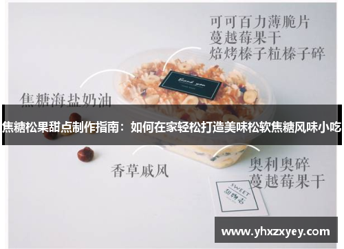 焦糖松果甜点制作指南：如何在家轻松打造美味松软焦糖风味小吃