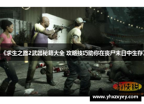 《求生之路2武器秘籍大全 攻略技巧助你在丧尸末日中生存》